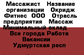 Массажист › Название организации ­ Окридж Фитнес, ООО › Отрасль предприятия ­ Массаж › Минимальный оклад ­ 1 - Все города Работа » Вакансии   . Удмуртская респ.